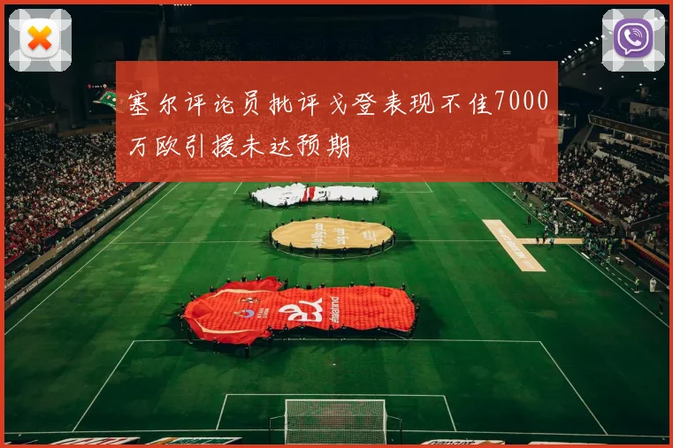 塞尔评论员批评戈登表现不佳7000万欧引援未达预期