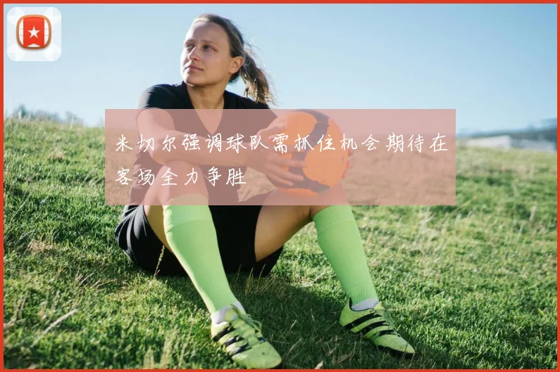 米切尔强调球队需抓住机会期待在客场全力争胜