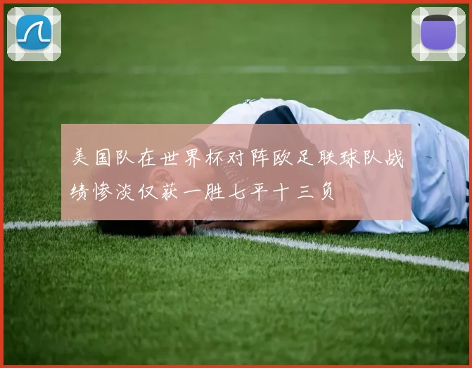 美国队在世界杯对阵欧足联球队战绩惨淡仅获一胜七平十三负