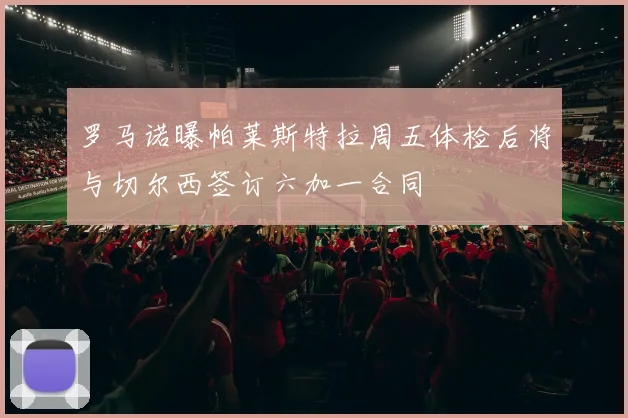 罗马诺曝帕莱斯特拉周五体检后将与切尔西签订六加一合同