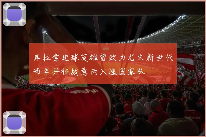 库拉索进球英雄曾效力尤文新世代两年并征战意丙入选国家队