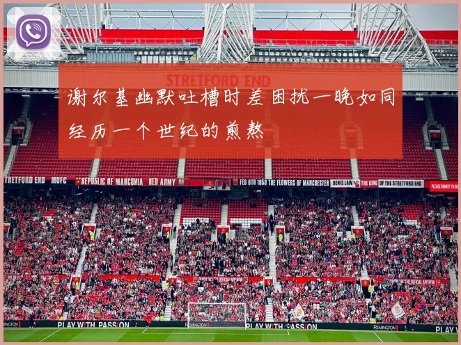谢尔基幽默吐槽时差困扰一晚如同经历一个世纪的煎熬