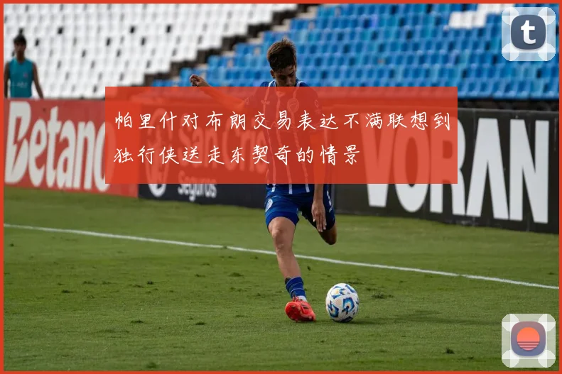 帕里什对布朗交易表达不满联想到独行侠送走东契奇的情景