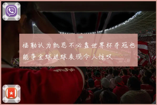 福勒认为凯恩不必靠世界杯夺冠也能争金球进球表现令人惊叹
