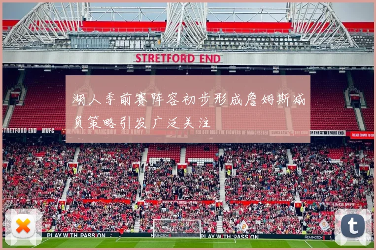 湖人季前赛阵容初步形成詹姆斯减负策略引发广泛关注